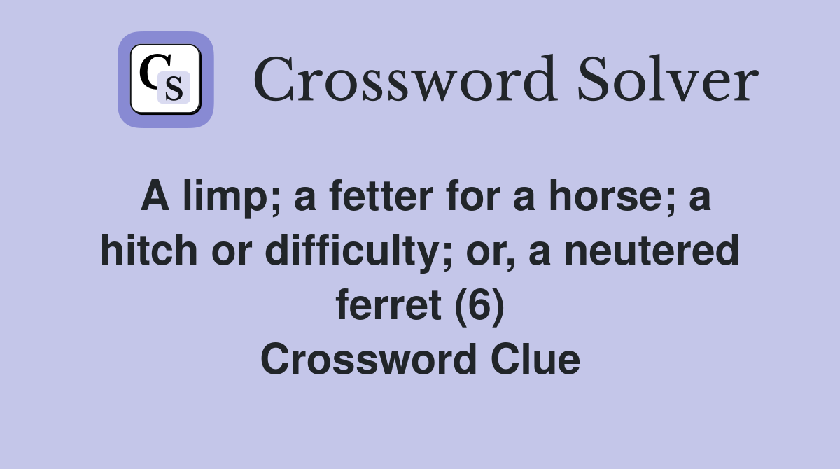 A limp; a fetter for a horse; a hitch or difficulty; or, a neutered